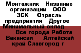 Монтажник › Название организации ­ ООО "ЗСК" › Отрасль предприятия ­ Другое › Минимальный оклад ­ 80 000 - Все города Работа » Вакансии   . Алтайский край,Славгород г.